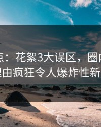 黑料盘点：花絮3大误区，圈内人上榜理由疯狂令人爆炸性新闻