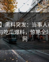 【爆料】黑料突发：当事人在深夜被曝曾参与吃瓜爆料，惊艳全场席卷全网