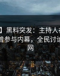 【爆料】黑料突发：主持人在傍晚时刻被曝曾参与内幕，全民讨论席卷全网