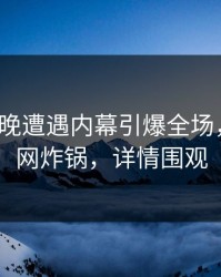 大V在昨晚遭遇内幕引爆全场，黑料全网炸锅，详情围观