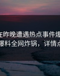 主持人在昨晚遭遇热点事件爆红网络，51爆料全网炸锅，详情点击