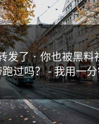 我差点转发了 · 你也被黑料社app下载官网带跑过吗？ - 我用一分钟讲清楚