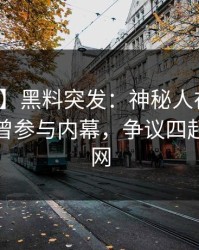 【爆料】黑料突发：神秘人在今日凌晨被曝曾参与内幕，争议四起席卷全网