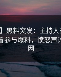 【爆料】黑料突发：主持人在中午时分被曝曾参与爆料，愤怒声讨席卷全网