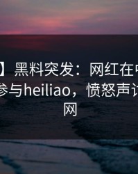 【爆料】黑料突发：网红在中午时分被曝曾参与heiliao，愤怒声讨席卷全网