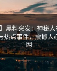 【爆料】黑料突发：神秘人在昨晚被曝曾参与热点事件，震撼人心席卷全网