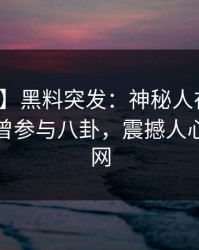 【爆料】黑料突发：神秘人在傍晚时刻被曝曾参与八卦，震撼人心席卷全网