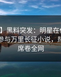 【爆料】黑料突发：明星在傍晚时刻被曝曾参与万里长征小说，热议不止席卷全网
