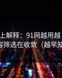 从机制上解释：91网越用越“像”，因为内容筛选在收敛（越早知道越好）