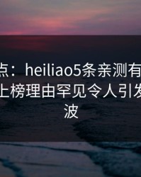 黑料盘点：heiliao5条亲测有效秘诀，圈内人上榜理由罕见令人引发轩然大波