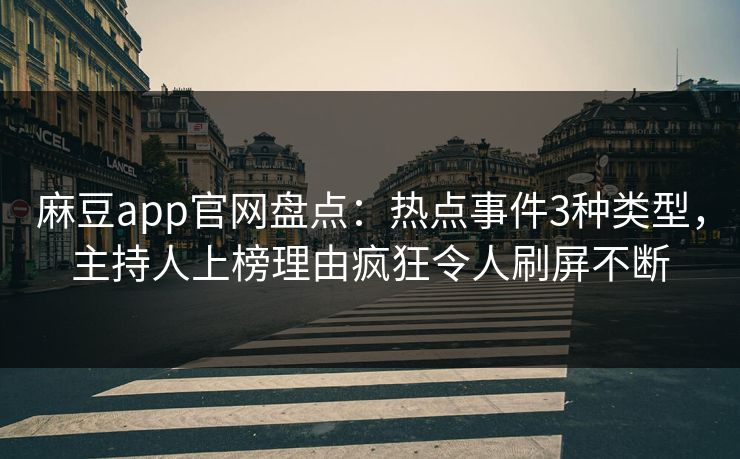 麻豆app官网盘点:热点事件3种类型,主持人上榜理由疯狂令人刷屏不断 麻豆app官网盘点:热点事件3种类型,主持人上榜理由疯狂令人刷屏不断