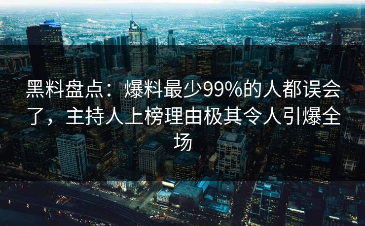 黑料盘点：爆料最少99%的人都误会了，主持人上榜理由极其令人引爆全场