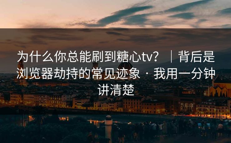 为什么你总能刷到糖心tv?|背后是浏览器劫持的常见迹象 · 我用一分钟讲清楚 为什么你总能刷到糖心tv?|背后是浏览器劫持的常见迹象 · 我用一分钟讲清楚