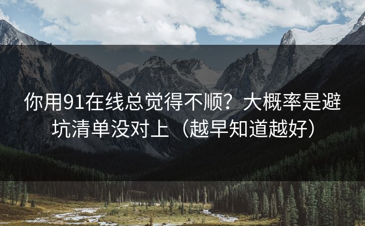 你用91在线总觉得不顺?大概率是避坑清单没对上(越早知道越好) 你用91在线总觉得不顺?大概率是避坑清单没对上(越早知道越好)