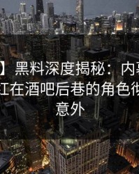 【震惊】黑料深度揭秘：内幕风波背后，网红在酒吧后巷的角色彻底令人意外