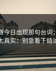 每日大赛今日出现那句台词；不夸张太真实：别急着下结论