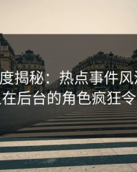 黑料深度揭秘：热点事件风波背后，神秘人在后台的角色疯狂令人意外