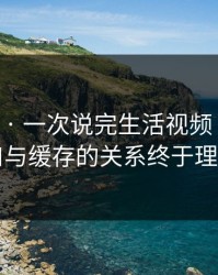 17c网站 · 一次说完生活视频 · 最新入口与缓存的关系终于理清