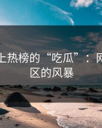 深夜冲上热榜的“吃瓜”：网络评论区的风暴