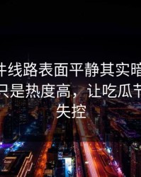 91大事件线路表面平静其实暗流很猛，这次不只是热度高，让吃瓜节奏突然失控