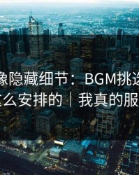 蘑菇影像隐藏细节：BGM挑选原来是这么安排的｜我真的服了