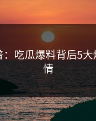 黑料科普：吃瓜爆料背后5大爆点的隐情