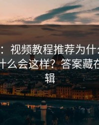 17c网站：视频教程推荐为什么忽然变拧巴为什么会这样？答案藏在热榜逻辑
