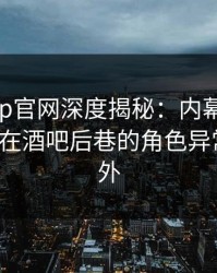 麻豆app官网深度揭秘：内幕风波背后，大V在酒吧后巷的角色异常令人意外