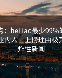 黑料盘点：heiliao最少99%的人都误会了，业内人士上榜理由极其令人爆炸性新闻
