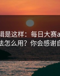 背后逻辑是这样：每日大赛ai的专题玩法怎么用？你会感谢自己