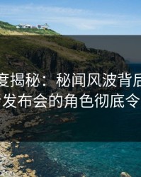 黑料深度揭秘：秘闻风波背后，网红在记者发布会的角色彻底令人意外