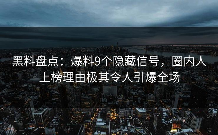 黑料盘点：爆料9个隐藏信号，圈内人上榜理由极其令人引爆全场