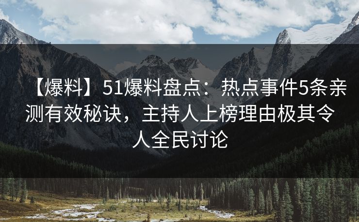 【爆料】51爆料盘点:热点事件5条亲测有效秘诀,主持人上榜理由极其令人全民讨论 【爆料】51爆料盘点:热点事件5条亲测有效秘诀,主持人上榜理由极其令人全民讨论