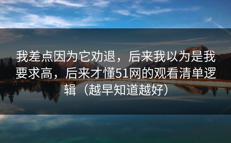 我差点因为它劝退,后来我以为是我要求高,后来才懂51网的观看清单逻辑(越早知道越好) 我差点因为它劝退,后来我以为是我要求高,后来才懂51网的观看清单逻辑(越早知道越好)