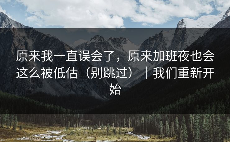 原来我一直误会了,原来加班夜也会这么被低估(别跳过)|我们重新开始 原来我一直误会了,原来加班夜也会这么被低估(别跳过)|我们重新开始